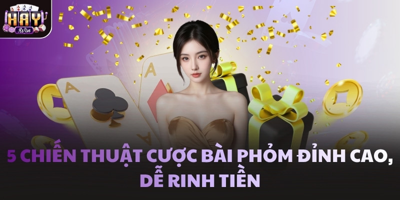 5 chiến thuật cược bài Phỏm đỉnh cao, dễ rinh tiền