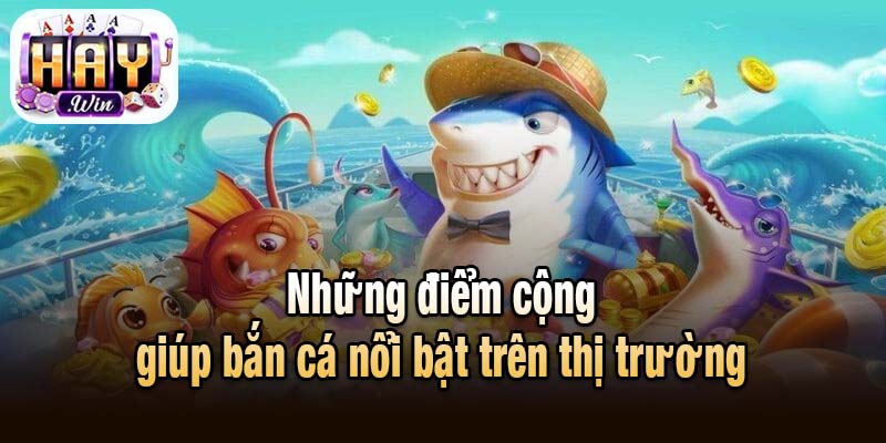 Những điểm cộng giúp bắn cá nổi bật trên thị trường