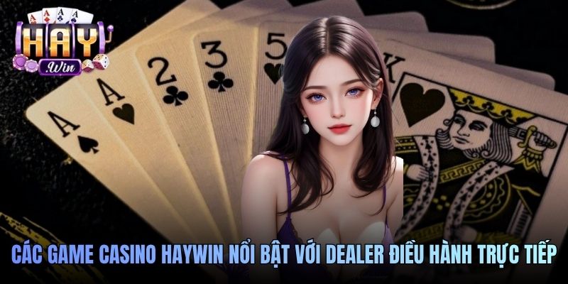 Các game casino Haywin nổi bật với dealer điều hành trực tiếp