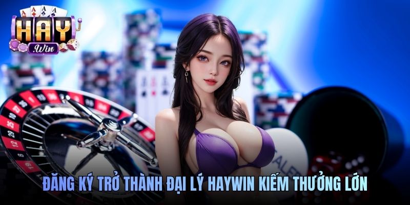 Đăng ký trở thành đại lý Haywin kiếm thưởng lớn