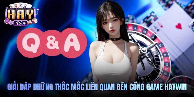 Giải đáp những thắc mắc liên quan đến cổng game Haywin