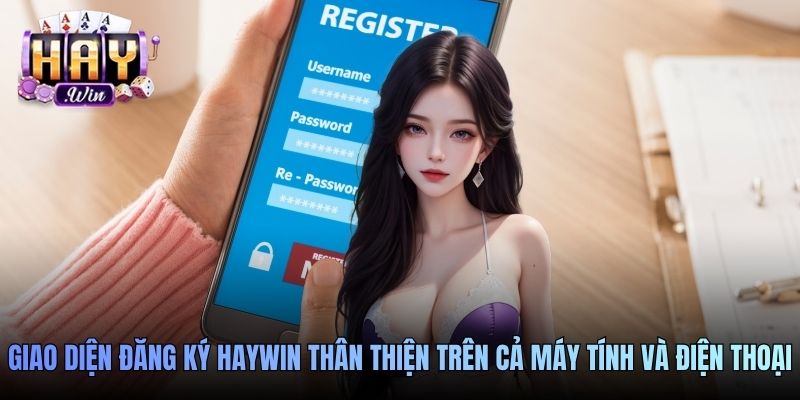 Giao diện đăng ký Haywin thân thiện trên cả máy tính và điện thoại