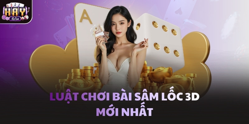 Luật chơi bài Sâm Lốc 3D mới nhất