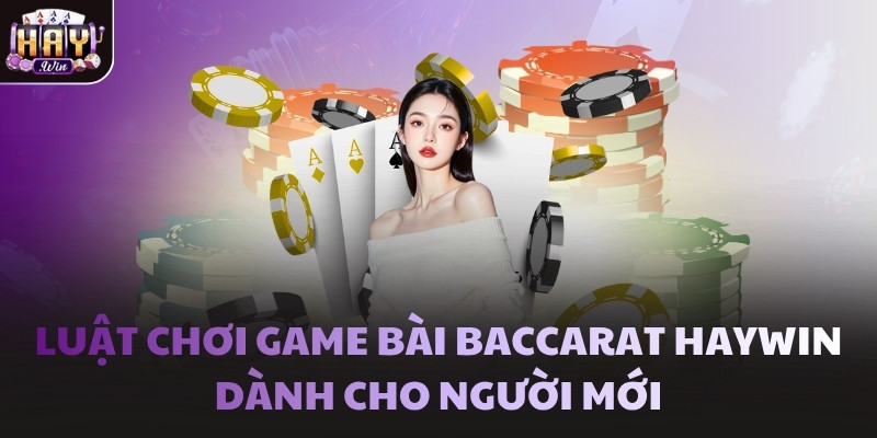 Luật chơi game bài Baccarat Haywin dành cho người mới