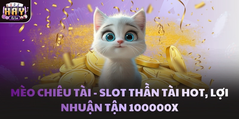 Mèo Chiêu Tài - Slot thần tài hot, lợi nhuận tận 100000X