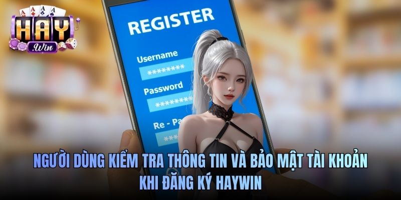 Người dùng kiểm tra thông tin và bảo mật tài khoản khi đăng ký Haywin