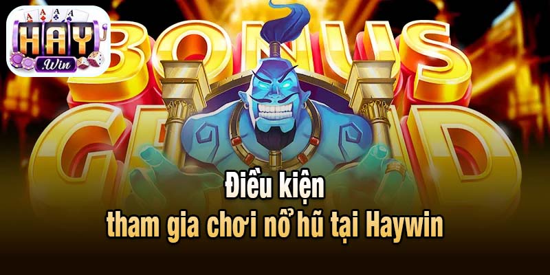 Điều kiện tham gia chơi nổ hũ tại Haywin