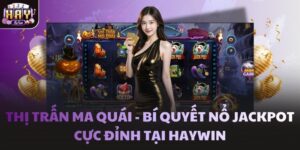 Thị Trấn Ma Quái - Bí quyết nổ Jackpot cực đỉnh tại Haywin