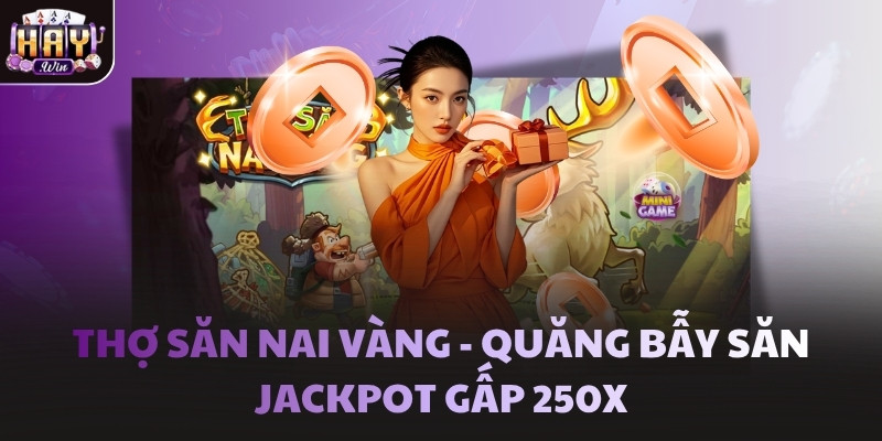 Thợ Săn Nai Vàng - Quăng bẫy săn Jackpot gấp 250X