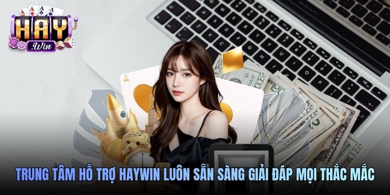 Trung tâm hỗ trợ Haywin luôn sẵn sàng giải đáp mọi thắc mắc